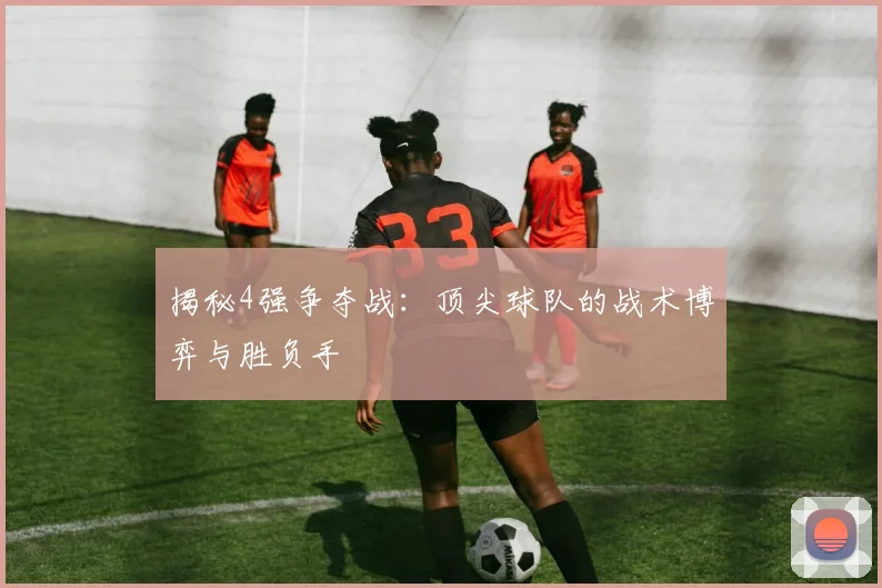 揭秘4强争夺战:顶尖球队的战术博弈与胜负手