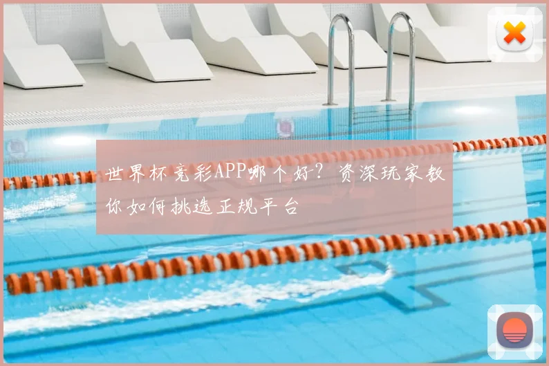 世界杯竞彩APP哪个好？资深玩家教你如何挑选正规平台
