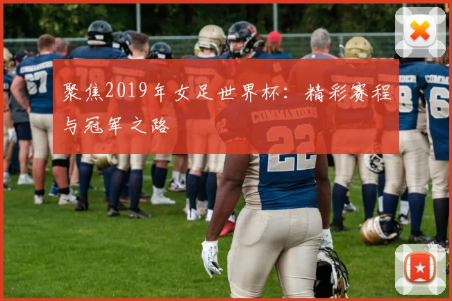 聚焦2019年女足世界杯：精彩赛程与冠军之路