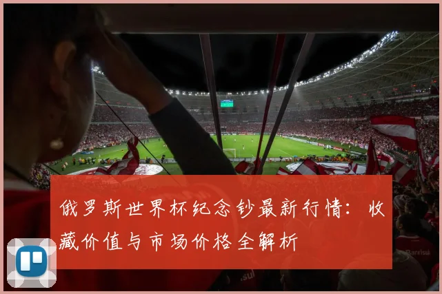 俄罗斯世界杯纪念钞最新行情：收藏价值与市场价格全解析