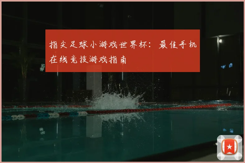 指尖足球小游戏世界杯：最佳手机在线竞技游戏指南