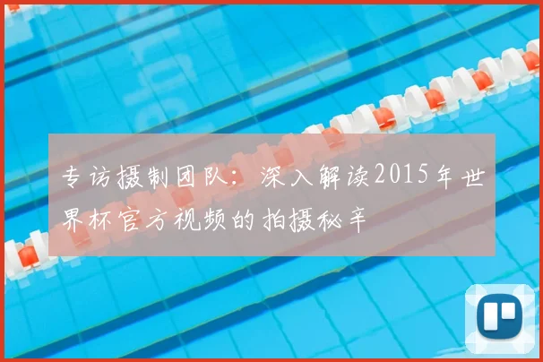 专访摄制团队:深入解读2015年世界杯官方视频的拍摄秘辛