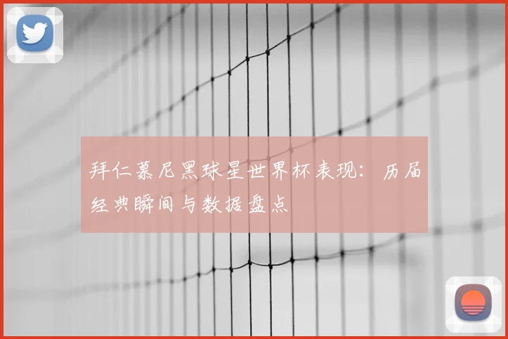 拜仁慕尼黑球星世界杯表现：历届经典瞬间与数据盘点