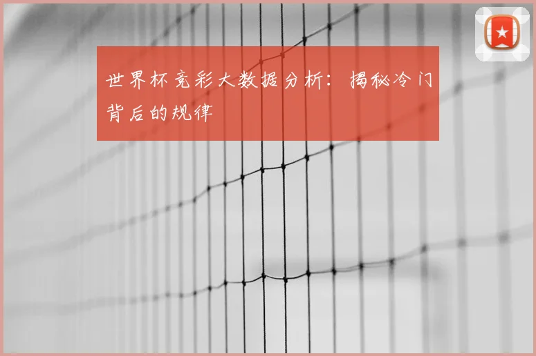 世界杯竞彩大数据分析：揭秘冷门背后的规律