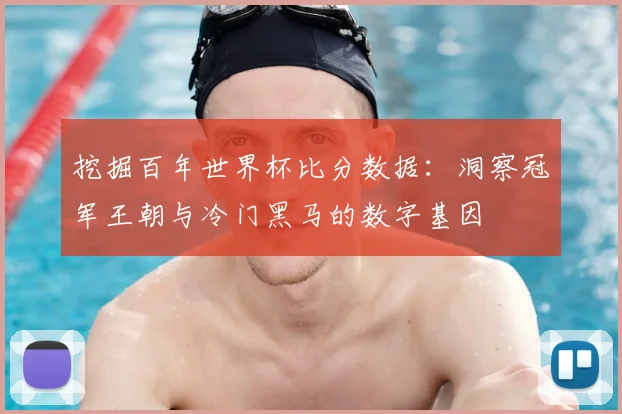 挖掘百年世界杯比分数据：洞察冠军王朝与冷门黑马的数字基因