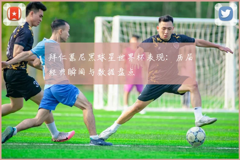 拜仁慕尼黑球星世界杯表现：历届经典瞬间与数据盘点