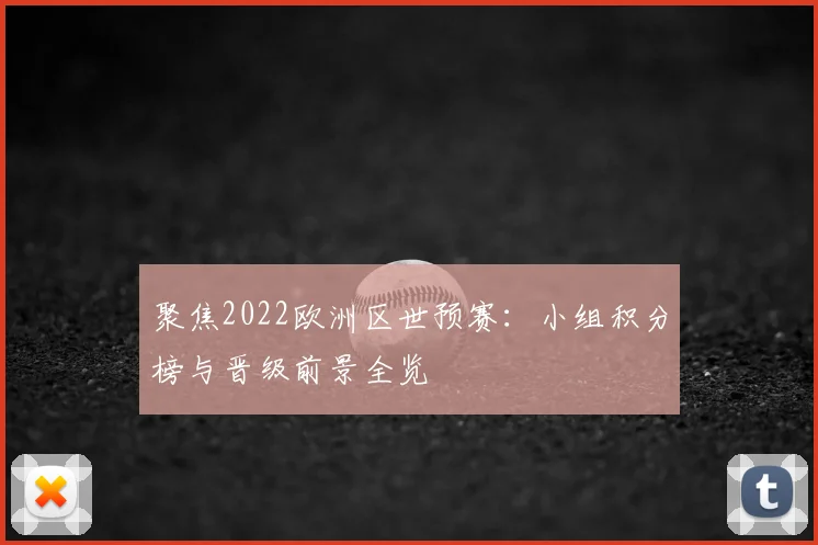 聚焦2022欧洲区世预赛：小组积分榜与晋级前景全览